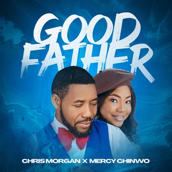 Chris Morgan ft Mercy Chinwo – Good Father Mp3 Download & Lyrics.
