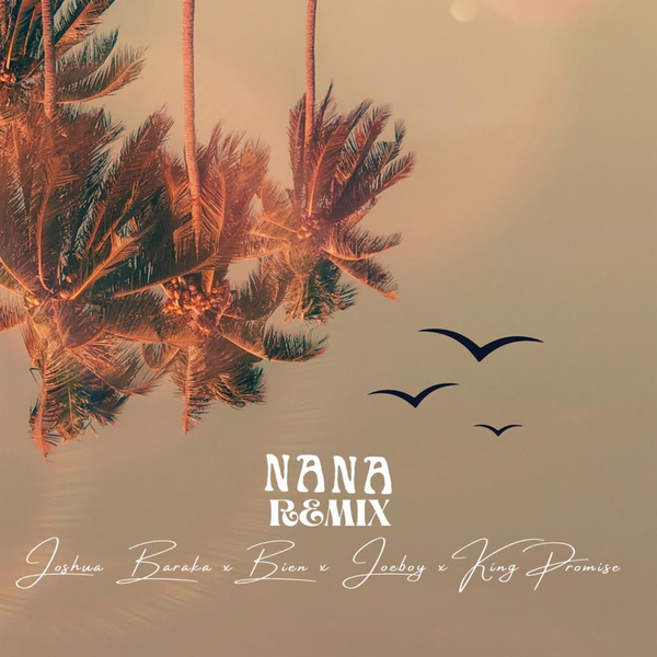 Joshua Baraka — NANA Remix Ft. Joeboy, King Promise & Bien Latest Songs